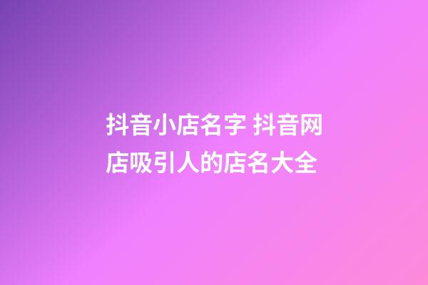 抖音小店名字 抖音网店吸引人的店名大全-第1张-店铺起名-玄机派